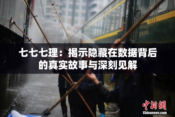 七七七理：揭示隐藏在数据背后的真实故事与深刻见解