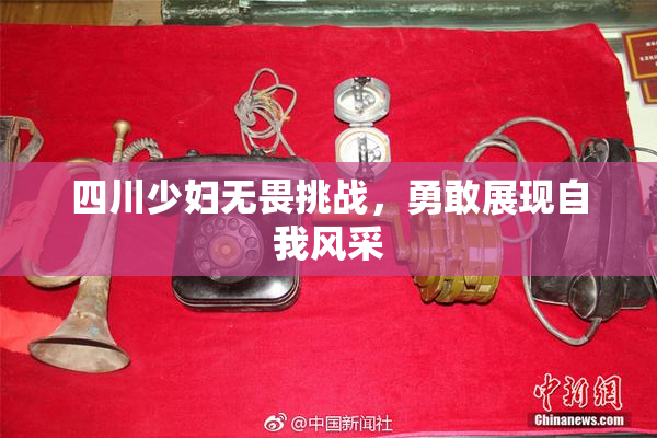 四川少妇无畏挑战，勇敢展现自我风采