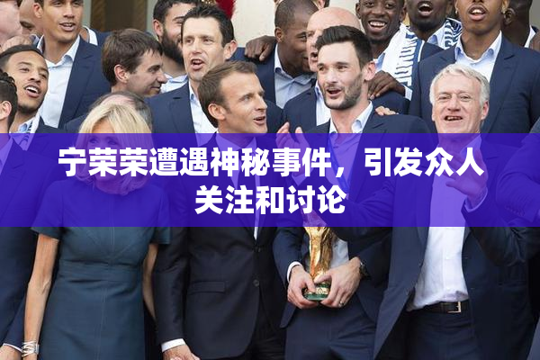 宁荣荣遭遇神秘事件，引发众人关注和讨论