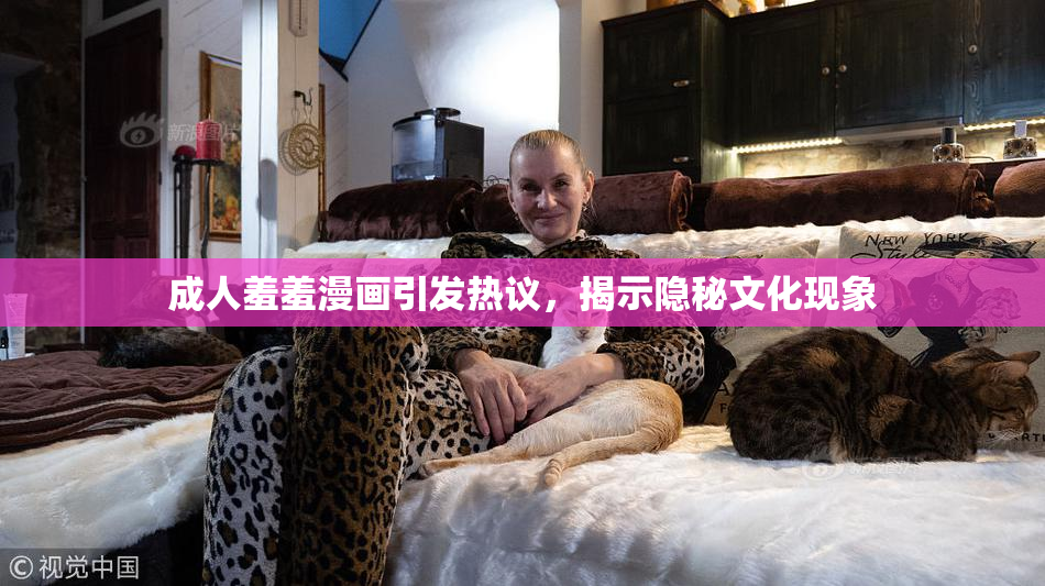成人羞羞漫画引发热议，揭示隐秘文化现象