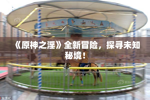 《原神之淫》全新冒险，探寻未知秘境！