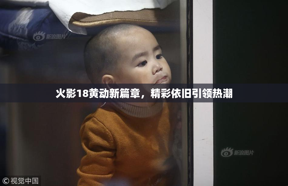 火影18黄动新篇章，精彩依旧引领热潮