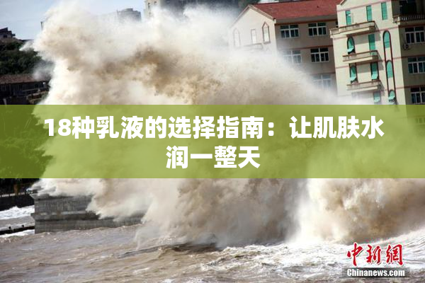 18种乳液的选择指南：让肌肤水润一整天