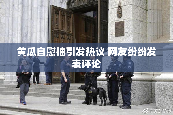 黄瓜自慰抽引发热议 网友纷纷发表评论