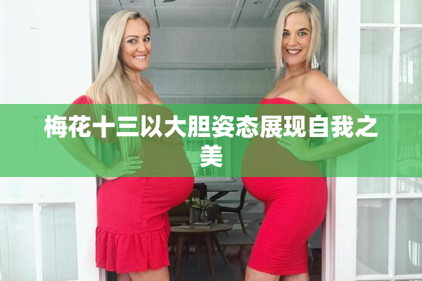 梅花十三以大胆姿态展现自我之美