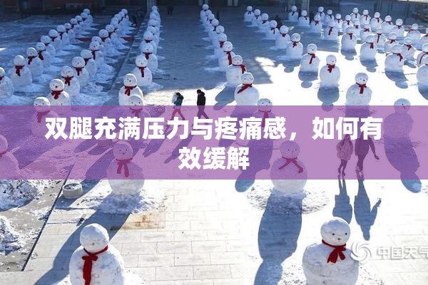 双腿充满压力与疼痛感，如何有效缓解
