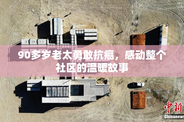 90多岁老太勇敢抗癌，感动整个社区的温暖故事