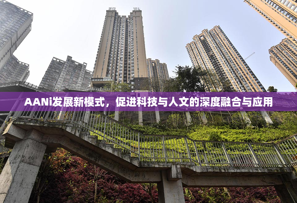 AANi发展新模式，促进科技与人文的深度融合与应用