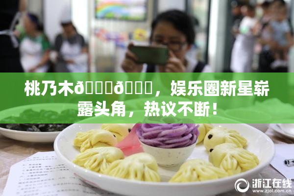 桃乃木💋🍑，娱乐圈新星崭露头角，热议不断！