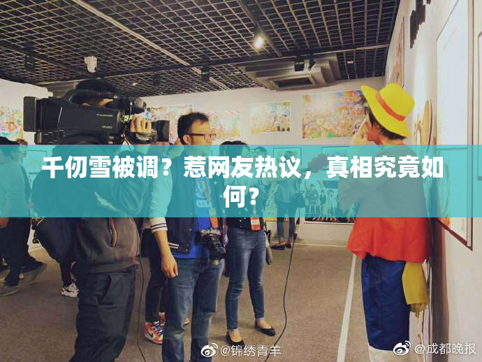 千仞雪被调？惹网友热议，真相究竟如何？