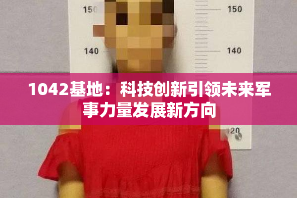 1042基地：科技创新引领未来军事力量发展新方向