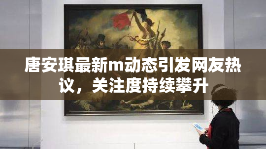 唐安琪最新m动态引发网友热议，关注度持续攀升