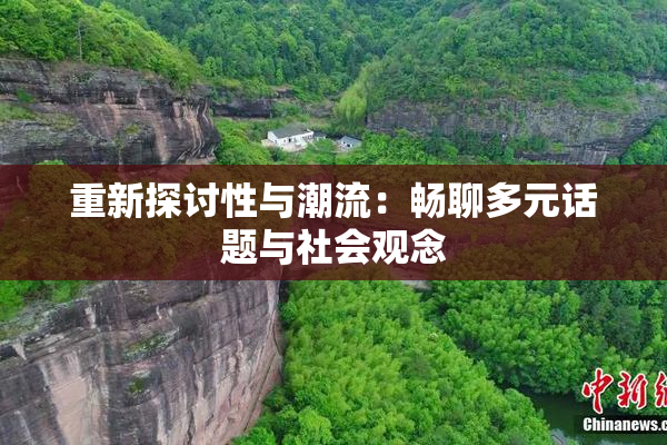 重新探讨性与潮流：畅聊多元话题与社会观念