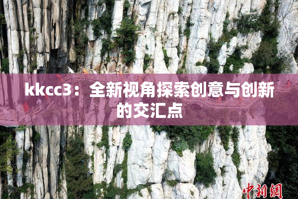 kkcc3：全新视角探索创意与创新的交汇点