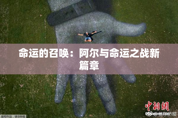 命运的召唤：阿尔与命运之战新篇章