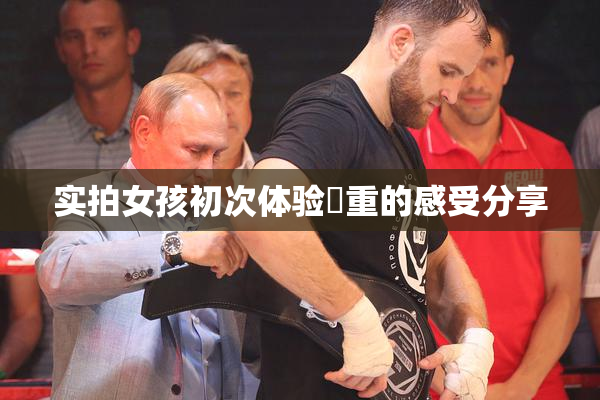 实拍女孩初次体验笣重的感受分享