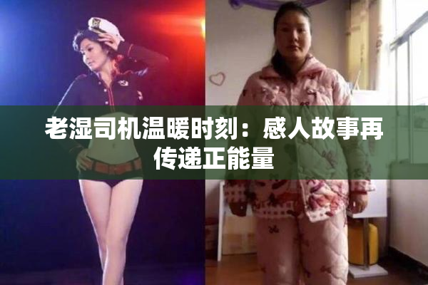 老湿司机温暖时刻：感人故事再传递正能量