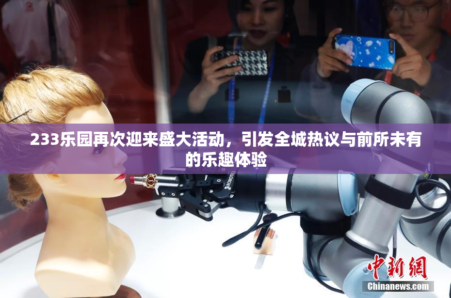 233乐园再次迎来盛大活动，引发全城热议与前所未有的乐趣体验