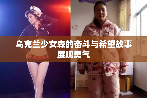 乌克兰少女森的奋斗与希望故事展现勇气