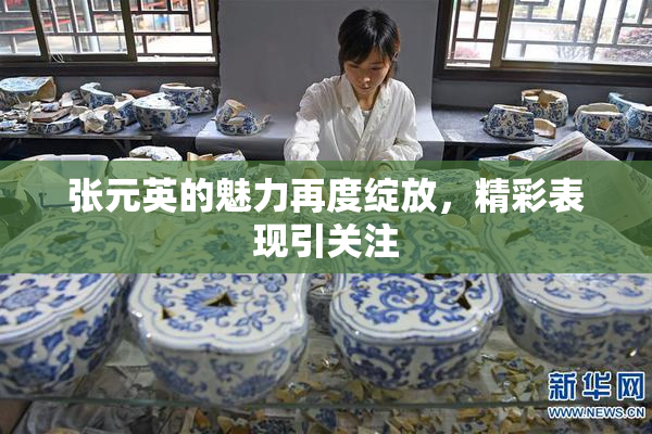 张元英的魅力再度绽放，精彩表现引关注