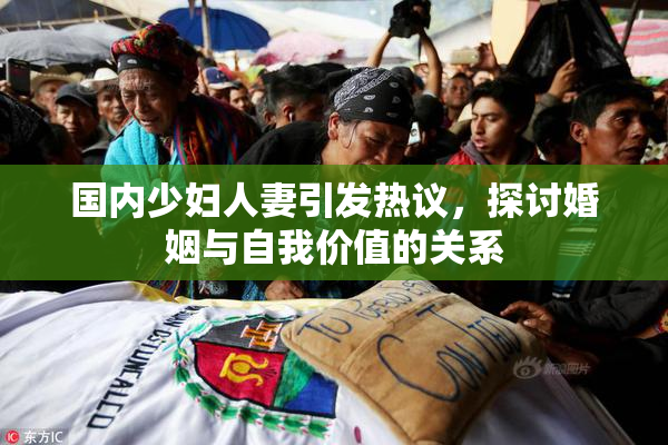 国内少妇人妻引发热议，探讨婚姻与自我价值的关系