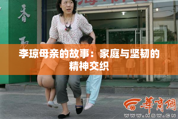 李琼母亲的故事：家庭与坚韧的精神交织