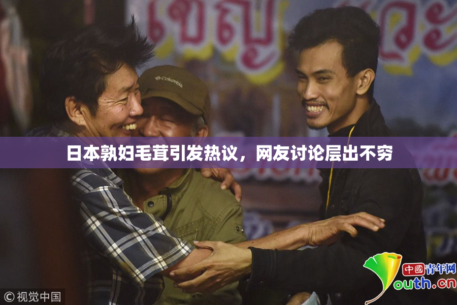 日本孰妇毛茸引发热议，网友讨论层出不穷