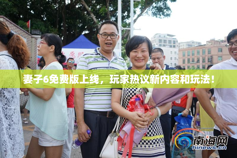 妻子6免费版上线，玩家热议新内容和玩法！