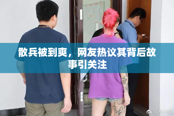 散兵被到爽，网友热议其背后故事引关注