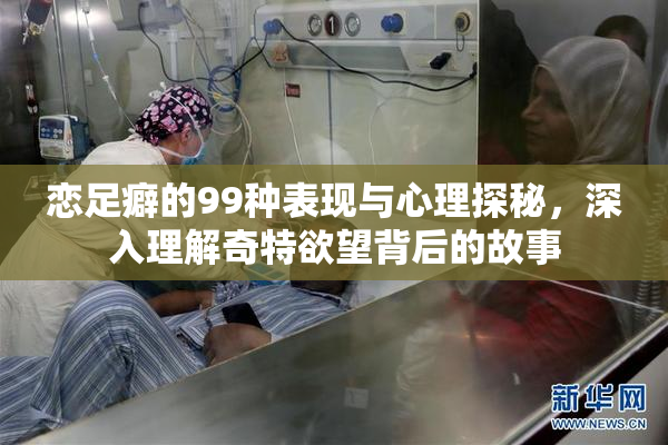 恋足癖的99种表现与心理探秘，深入理解奇特欲望背后的故事