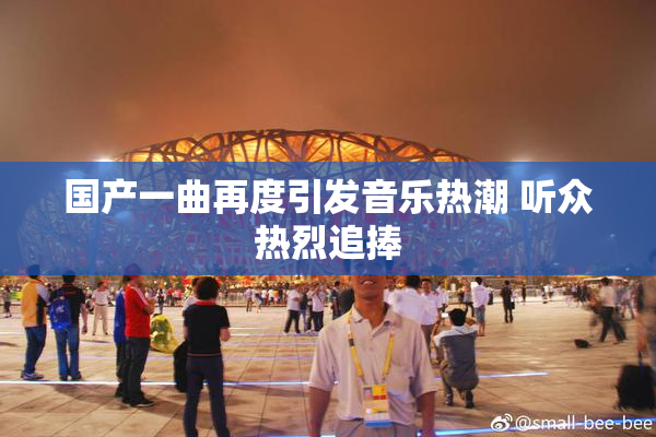 国产一曲再度引发音乐热潮 听众热烈追捧