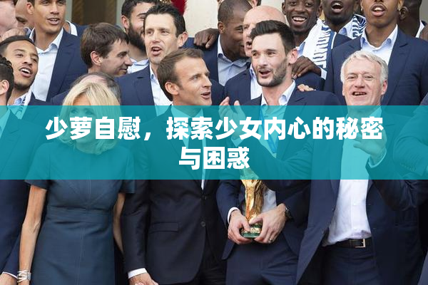 少萝自慰，探索少女内心的秘密与困惑