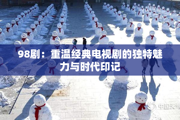 98剧：重温经典电视剧的独特魅力与时代印记