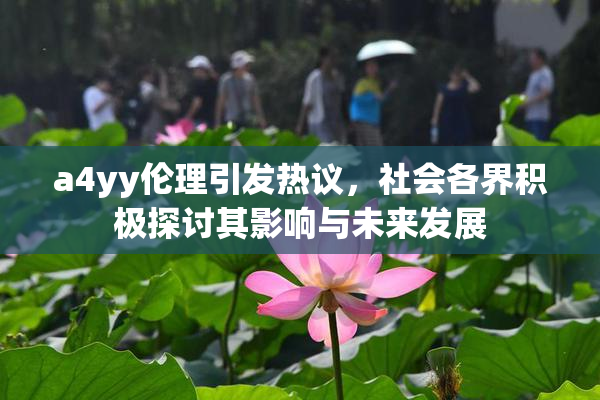 a4yy伦理引发热议，社会各界积极探讨其影响与未来发展