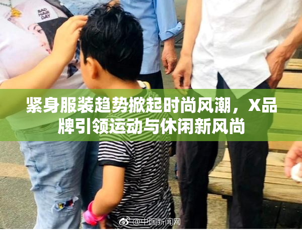 紧身服装趋势掀起时尚风潮，X品牌引领运动与休闲新风尚