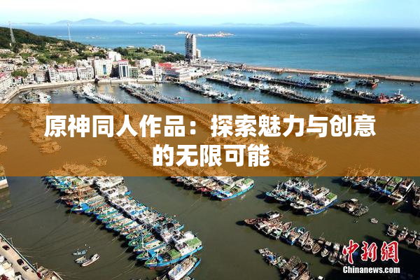原神同人作品：探索魅力与创意的无限可能