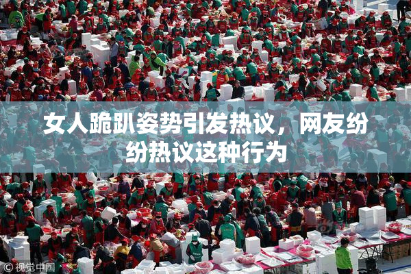 女人跪趴姿势引发热议，网友纷纷热议这种行为