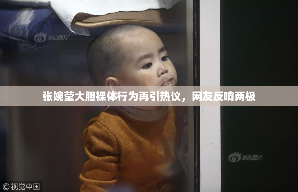 张婉莹大胆裸体行为再引热议，网友反响两极