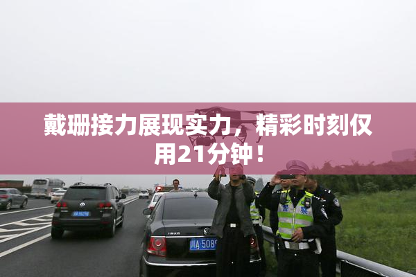 戴珊接力展现实力，精彩时刻仅用21分钟！