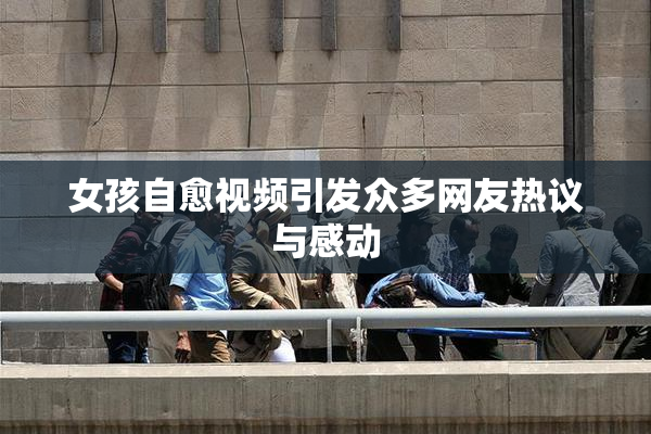 女孩自愈视频引发众多网友热议与感动