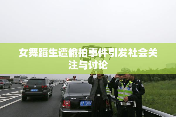 女舞蹈生遭偷拍事件引发社会关注与讨论