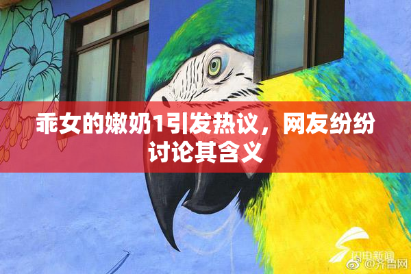 乖女的嫩奶1引发热议，网友纷纷讨论其含义