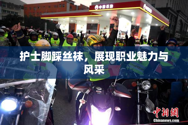 护士脚踩丝袜，展现职业魅力与风采