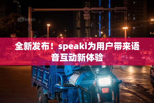 全新发布！speaki为用户带来语音互动新体验