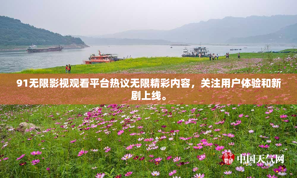 91无限影视观看平台热议无限精彩内容，关注用户体验和新剧上线。