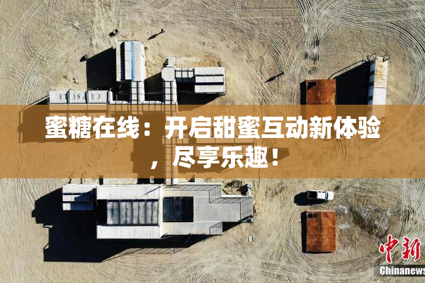 蜜糖在线：开启甜蜜互动新体验，尽享乐趣！
