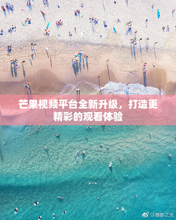 芒果视频平台全新升级，打造更精彩的观看体验