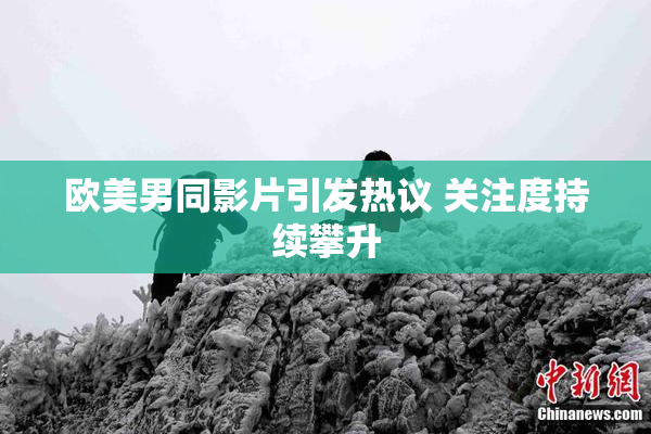 欧美男同影片引发热议 关注度持续攀升