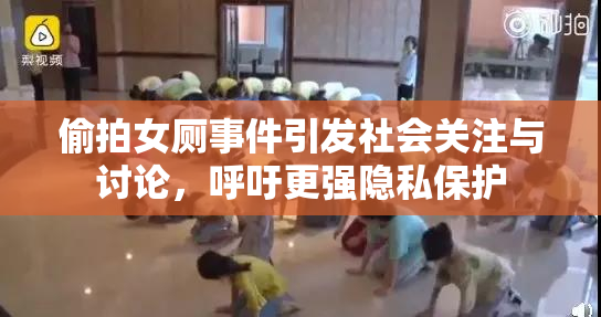 偷拍女厕事件引发社会关注与讨论，呼吁更强隐私保护