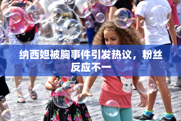 纳西妲被胸事件引发热议，粉丝反应不一